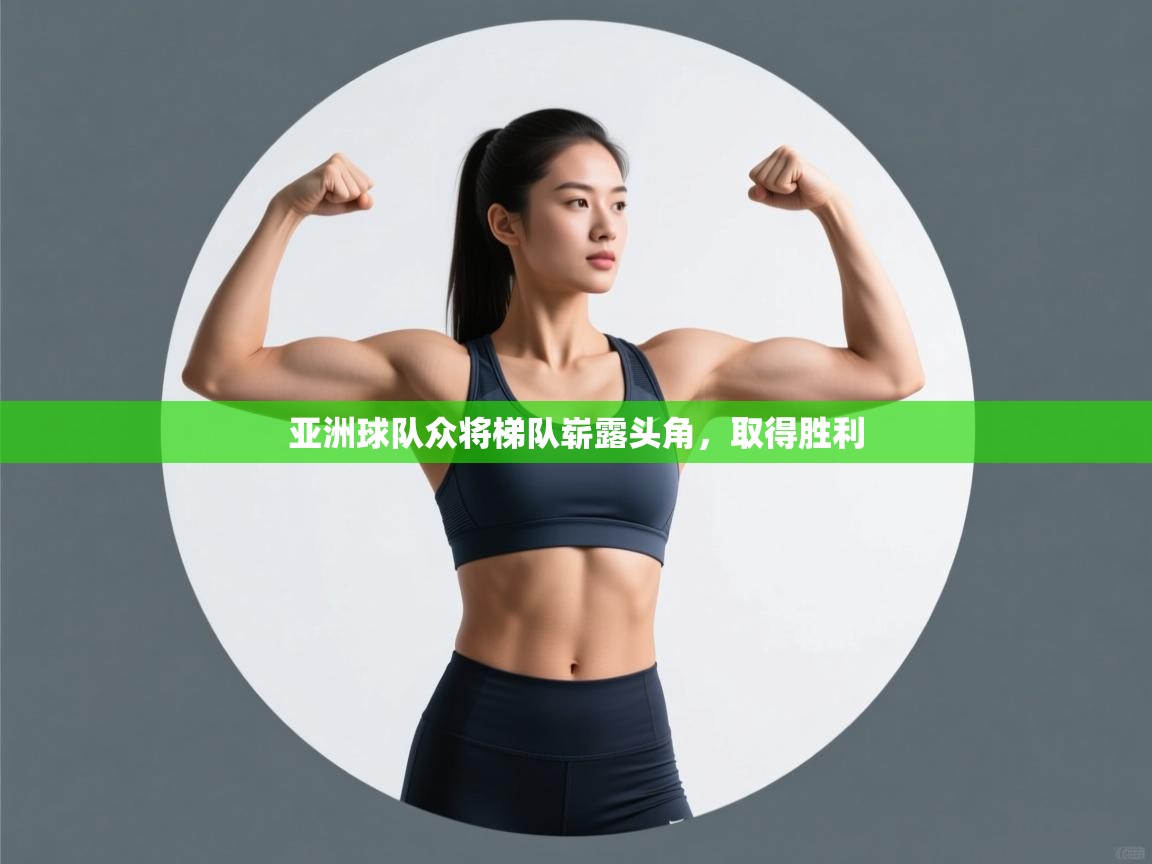 亚洲球队众将梯队崭露头角，取得胜利  第2张