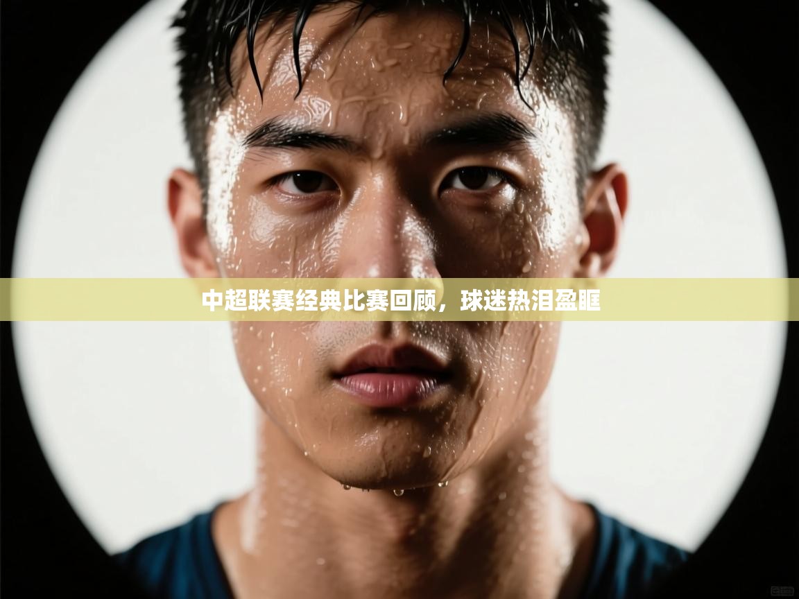 中超联赛经典比赛回顾，球迷热泪盈眶