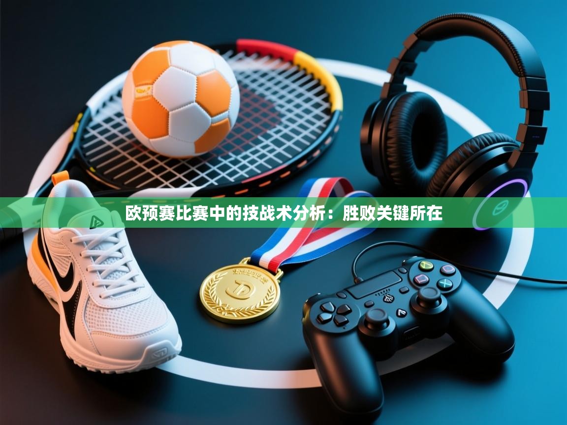 欧预赛比赛中的技战术分析：胜败关键所在