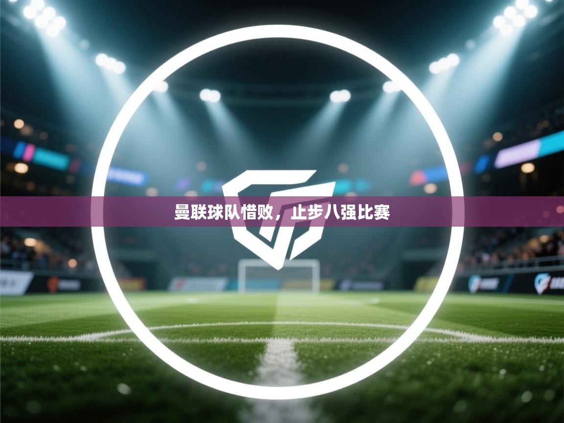 曼联球队惜败,止步八强比赛 第1张