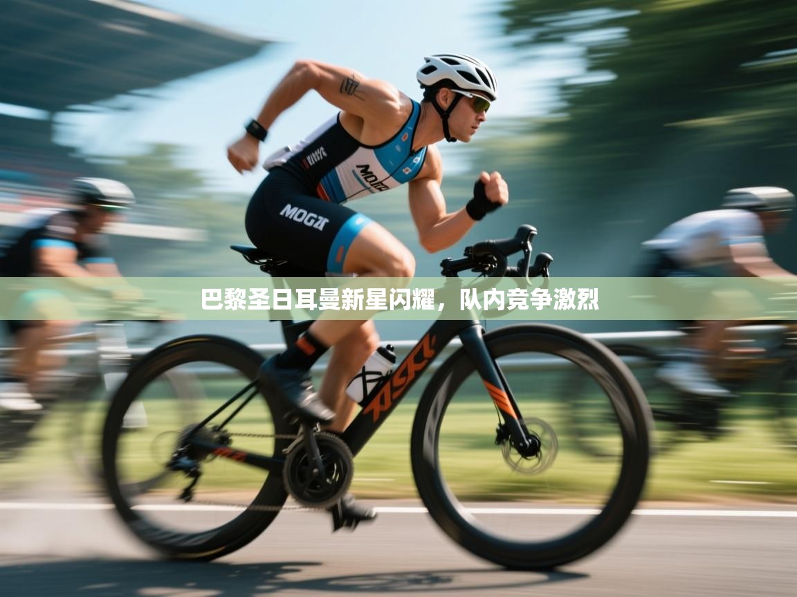 巴黎圣日耳曼新星闪耀，队内竞争激烈