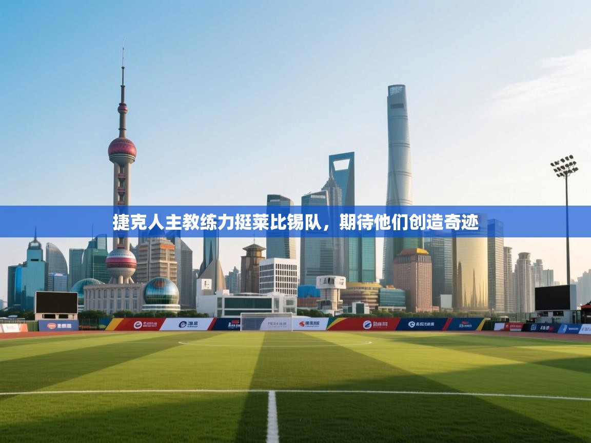 捷克人主教练力挺莱比锡队，期待他们创造奇迹  第1张