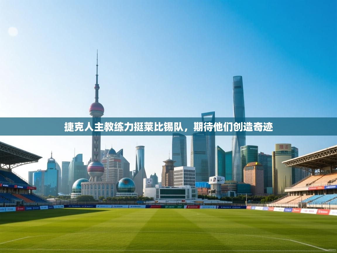 捷克人主教练力挺莱比锡队，期待他们创造奇迹  第2张