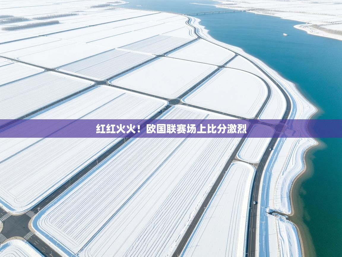 红红火火！欧国联赛场上比分激烈