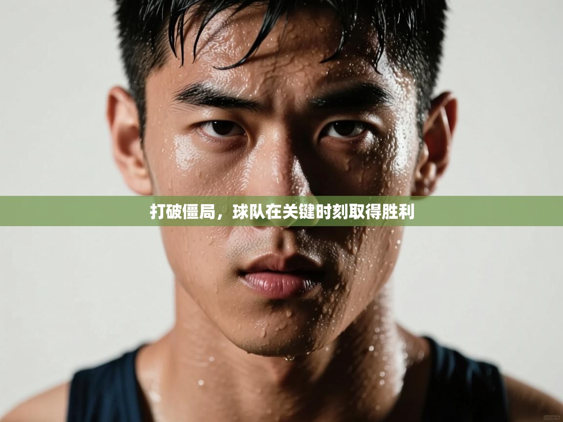 打破僵局，球队在关键时刻取得胜利