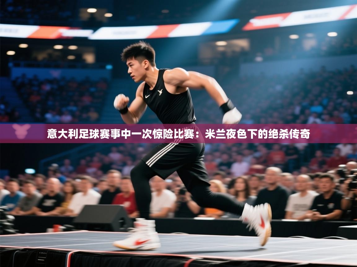 意大利足球赛事中一次惊险比赛：米兰夜色下的绝杀传奇  第2张