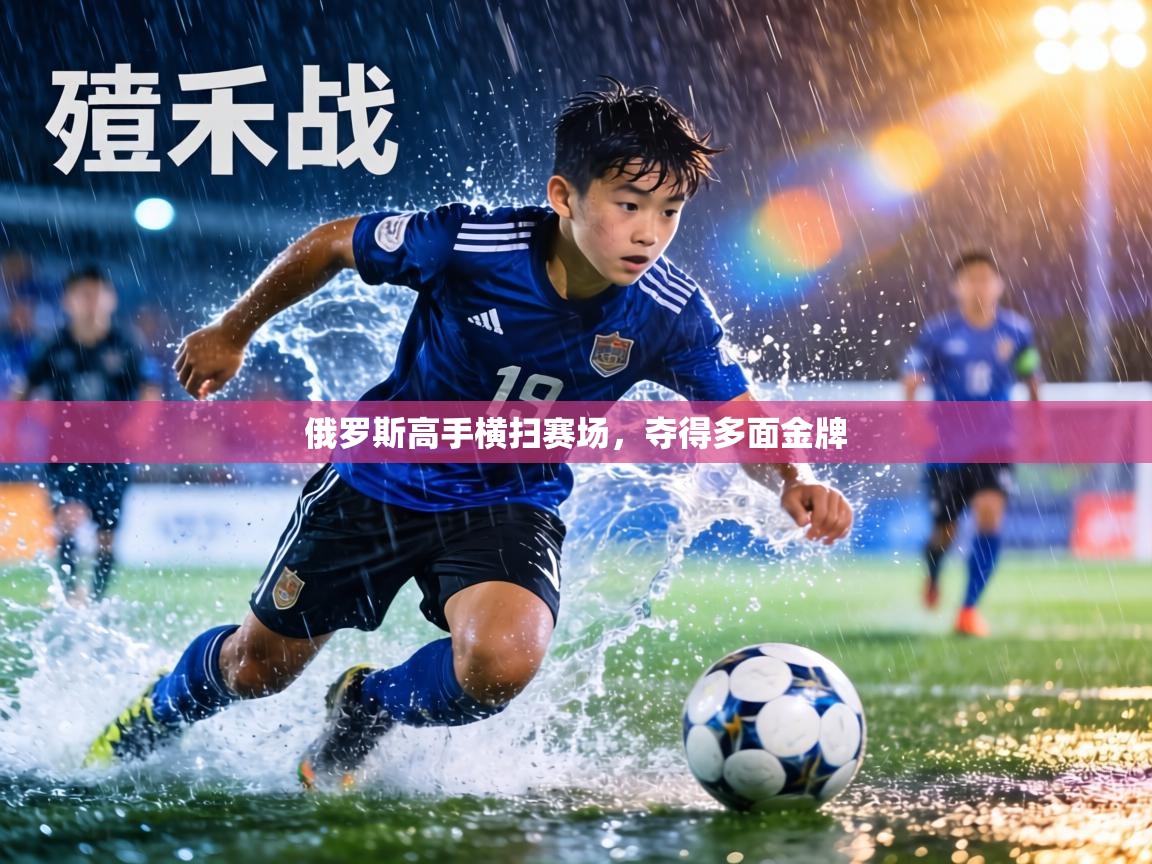 俄罗斯高手横扫赛场，夺得多面金牌