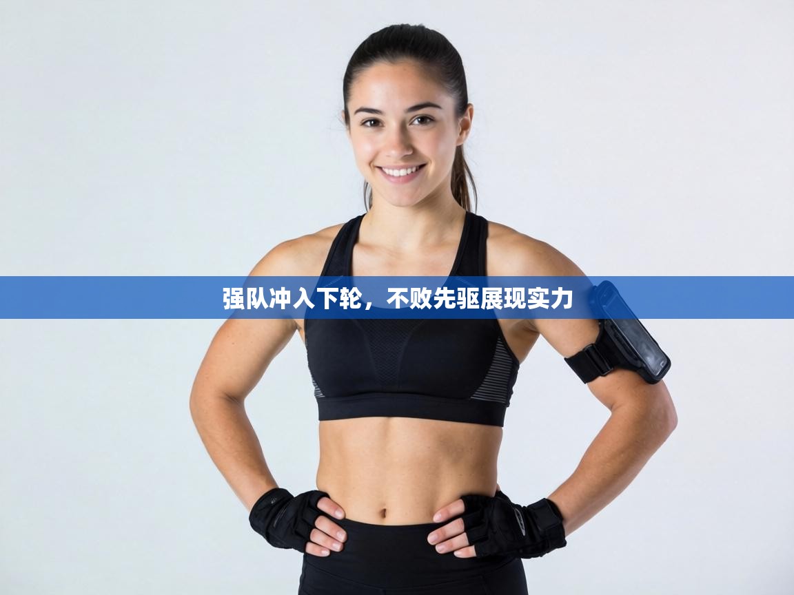 强队冲入下轮，不败先驱展现实力