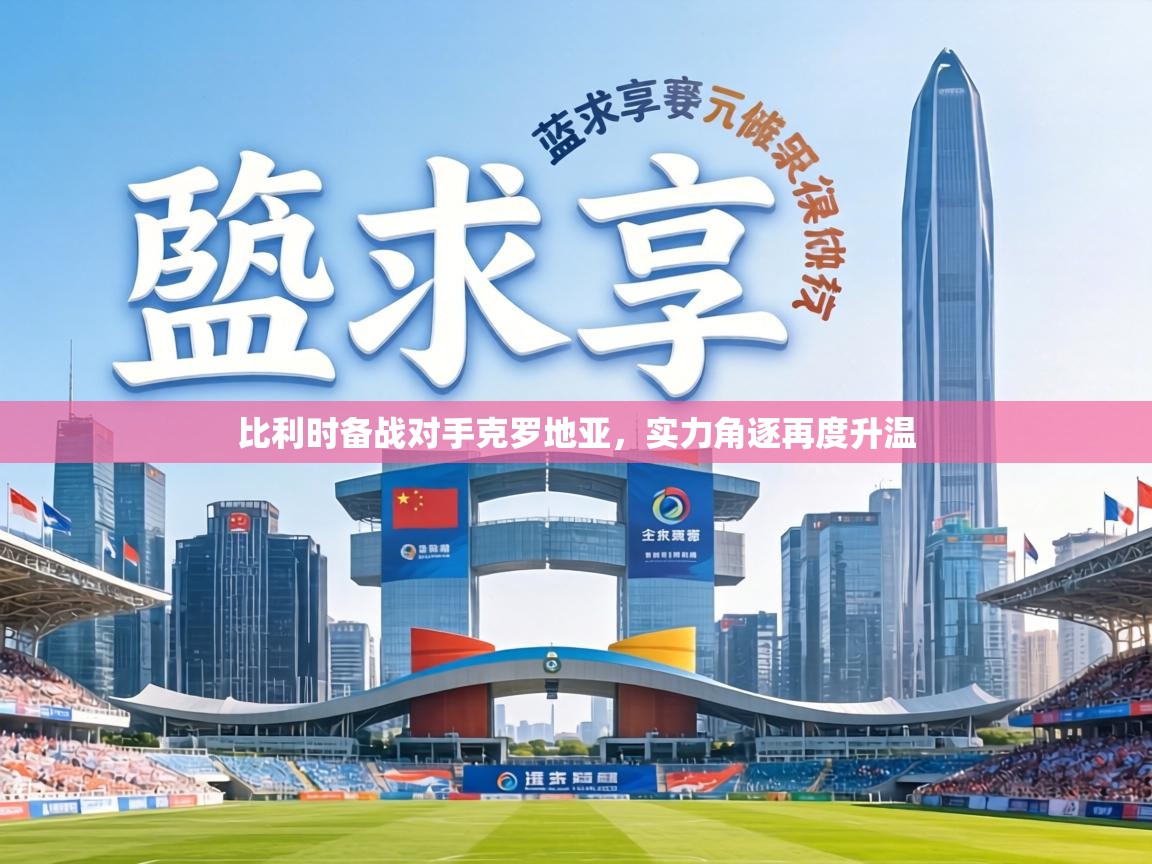 比利时备战对手克罗地亚，实力角逐再度升温